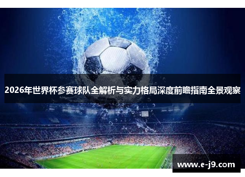 2026年世界杯参赛球队全解析与实力格局深度前瞻指南全景观察 2026年世界杯参赛球队全解析与实力格局深度前瞻指南全景观察