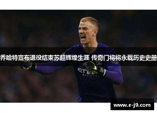 乔哈特宣布退役结束苏超辉煌生涯 传奇门将将永载历史史册