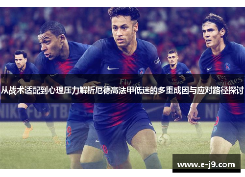 从战术适配到心理压力解析厄德高法甲低迷的多重成因与应对路径探讨 从战术适配到心理压力解析厄德高法甲低迷的多重成因与应对路径探讨