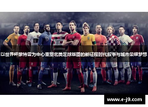 以世界杯蒙特雷为中心重塑北美足球版图的新征程时代叙事与城市荣耀梦想
