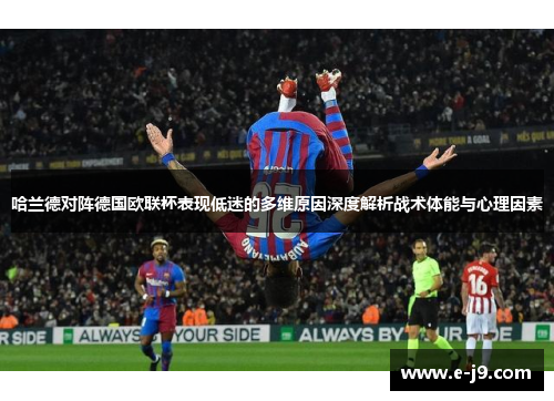 哈兰德对阵德国欧联杯表现低迷的多维原因深度解析战术体能与心理因素 哈兰德对阵德国欧联杯表现低迷的多维原因深度解析战术体能与心理因素