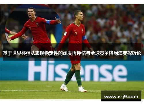 基于世界杯强队表现稳定性的深度再评估与全球竞争格局演变探析论 基于世界杯强队表现稳定性的深度再评估与全球竞争格局演变探析论