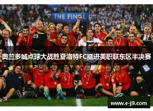 奥兰多城点球大战胜夏洛特FC挺进美职联东区半决赛 奥兰多城点球大战胜夏洛特FC挺进美职联东区半决赛