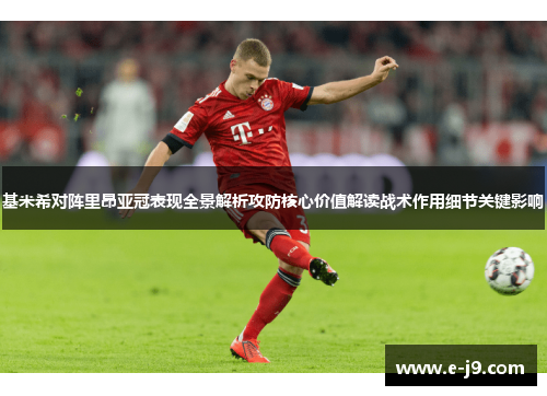 基米希对阵里昂亚冠表现全景解析攻防核心价值解读战术作用细节关键影响 基米希对阵里昂亚冠表现全景解析攻防核心价值解读战术作用细节关键影响