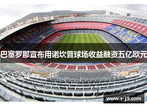 巴塞罗那宣布用诺坎普球场收益融资五亿欧元