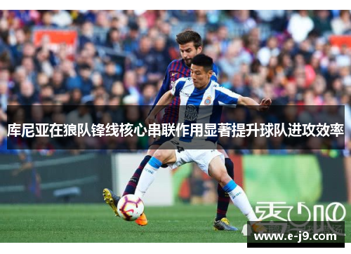 库尼亚在狼队锋线核心串联作用显著提升球队进攻效率 库尼亚在狼队锋线核心串联作用显著提升球队进攻效率