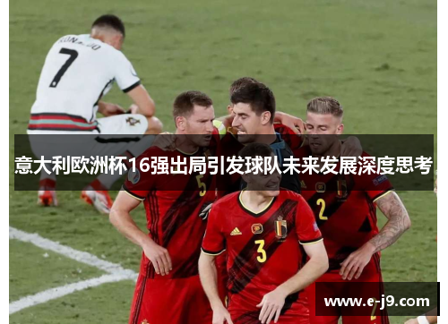 意大利欧洲杯16强出局引发球队未来发展深度思考