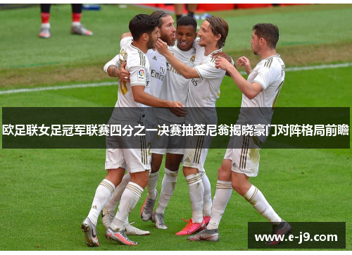 欧足联女足冠军联赛四分之一决赛抽签尼翁揭晓豪门对阵格局前瞻 欧足联女足冠军联赛四分之一决赛抽签尼翁揭晓豪门对阵格局前瞻