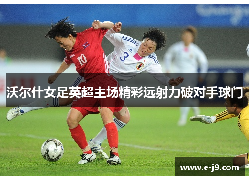 沃尔什女足英超主场精彩远射力破对手球门