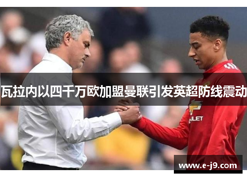 瓦拉内以四千万欧加盟曼联引发英超防线震动 瓦拉内以四千万欧加盟曼联引发英超防线震动