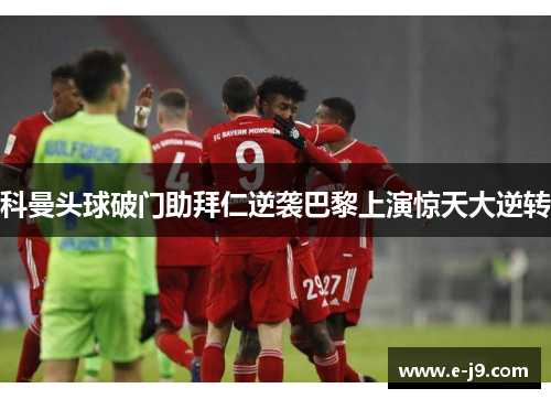 科曼头球破门助拜仁逆袭巴黎上演惊天大逆转