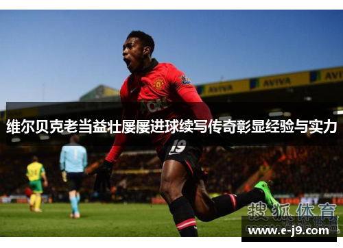 维尔贝克老当益壮屡屡进球续写传奇彰显经验与实力 维尔贝克老当益壮屡屡进球续写传奇彰显经验与实力