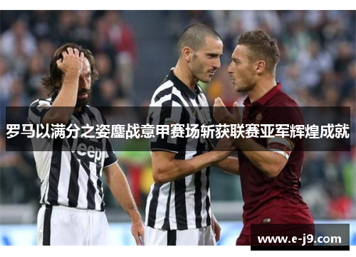 罗马以满分之姿鏖战意甲赛场斩获联赛亚军辉煌成就