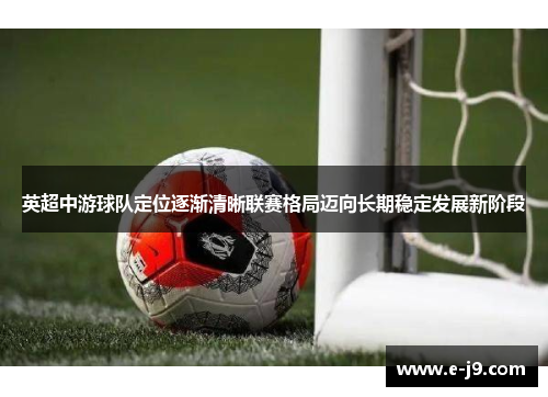 英超中游球队定位逐渐清晰联赛格局迈向长期稳定发展新阶段