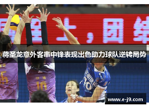 蒋圣龙意外客串中锋表现出色助力球队逆转局势 蒋圣龙意外客串中锋表现出色助力球队逆转局势