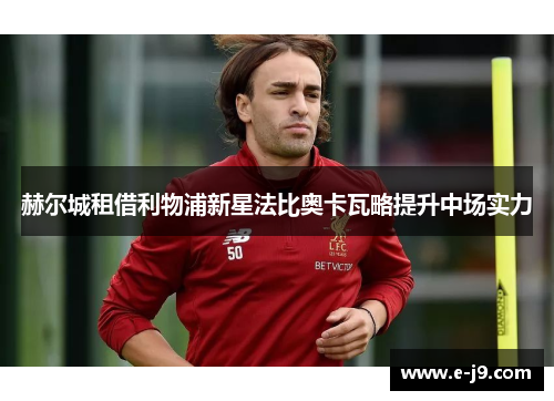赫尔城租借利物浦新星法比奥卡瓦略提升中场实力