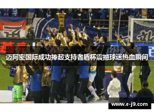 迈阿密国际成功捧起支持者盾杯震撼球迷热血瞬间