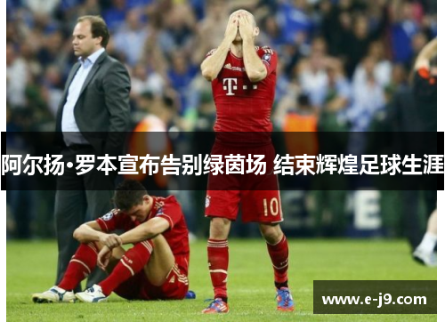 阿尔扬·罗本宣布告别绿茵场 结束辉煌足球生涯