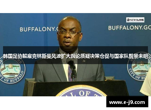 韩国足协解雇克林斯曼风波扩大舆论质疑决策仓促与国家队前景未明