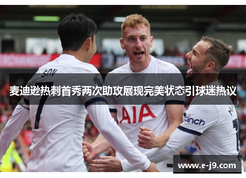 麦迪逊热刺首秀两次助攻展现完美状态引球迷热议