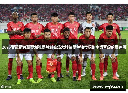 2026亚冠精英联赛利雅得胜利客场大胜德黑兰独立领跑小组晋级前景光明