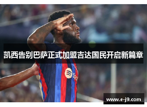 凯西告别巴萨正式加盟吉达国民开启新篇章