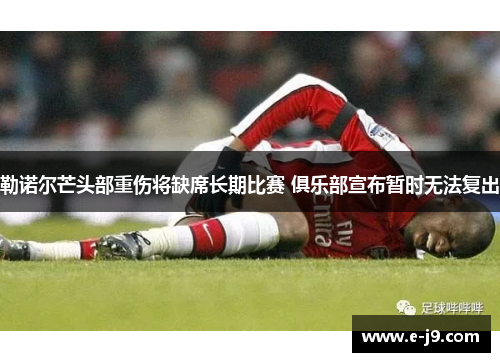勒诺尔芒头部重伤将缺席长期比赛 俱乐部宣布暂时无法复出
