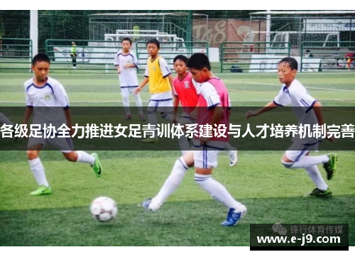 各级足协全力推进女足青训体系建设与人才培养机制完善