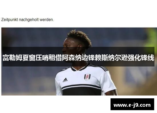 富勒姆夏窗压哨租借阿森纳边锋赖斯纳尔逊强化锋线