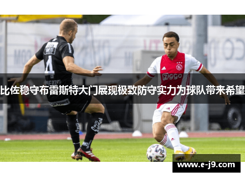 比佐稳守布雷斯特大门展现极致防守实力为球队带来希望
