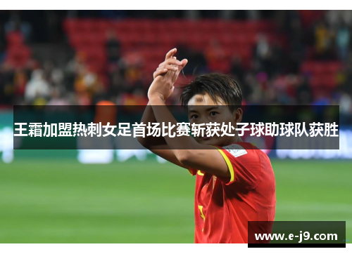 王霜加盟热刺女足首场比赛斩获处子球助球队获胜