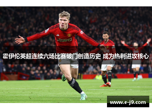 霍伊伦英超连续六场比赛破门创造历史 成为热刺进攻核心 霍伊伦英超连续六场比赛破门创造历史 成为热刺进攻核心