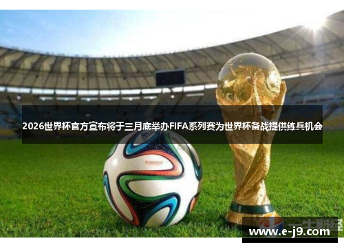2026世界杯官方宣布将于三月底举办FIFA系列赛为世界杯备战提供练兵机会 2026世界杯官方宣布将于三月底举办FIFA系列赛为世界杯备战提供练兵机会
