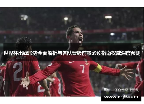 世界杯出线形势全面解析与各队晋级前景必读指南权威深度预测