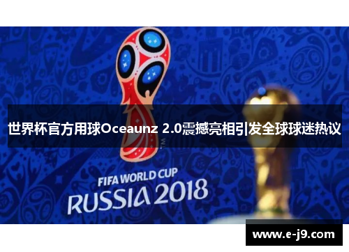 世界杯官方用球Oceaunz 2.0震撼亮相引发全球球迷热议 世界杯官方用球Oceaunz 2.0震撼亮相引发全球球迷热议