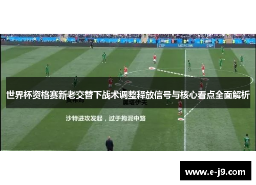 世界杯资格赛新老交替下战术调整释放信号与核心看点全面解析 世界杯资格赛新老交替下战术调整释放信号与核心看点全面解析