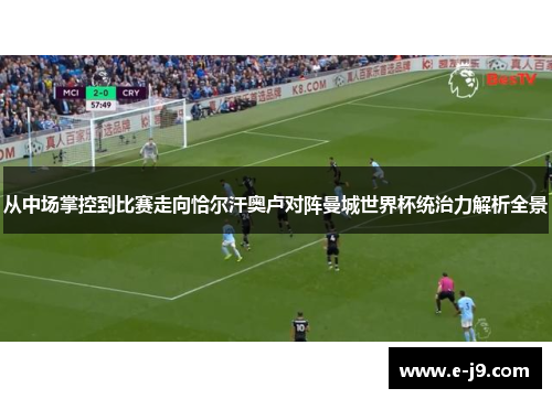 从中场掌控到比赛走向恰尔汗奥卢对阵曼城世界杯统治力解析全景