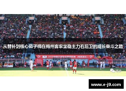 从替补到核心茹子楠在梅州客家坐稳主力右后卫的成长奋斗之路