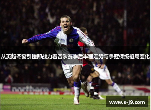 从英超冬窗引援即战力看各队赛季后半程走势与争冠保级格局变化