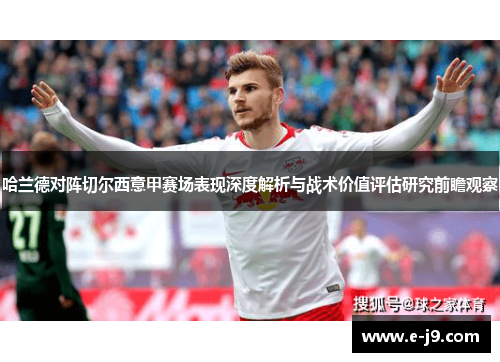 哈兰德对阵切尔西意甲赛场表现深度解析与战术价值评估研究前瞻观察 哈兰德对阵切尔西意甲赛场表现深度解析与战术价值评估研究前瞻观察