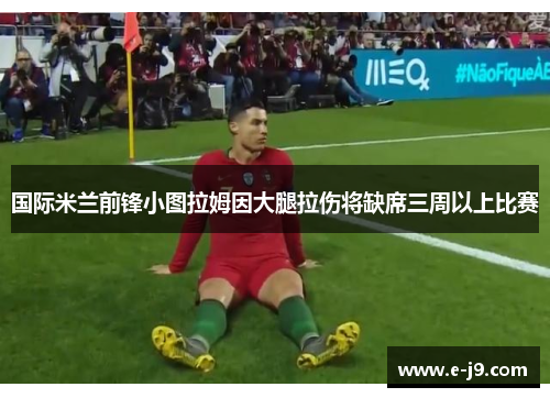 国际米兰前锋小图拉姆因大腿拉伤将缺席三周以上比赛 国际米兰前锋小图拉姆因大腿拉伤将缺席三周以上比赛