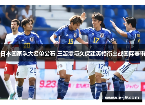 日本国家队大名单公布 三笘薰与久保建英领衔出战国际赛事 日本国家队大名单公布 三笘薰与久保建英领衔出战国际赛事