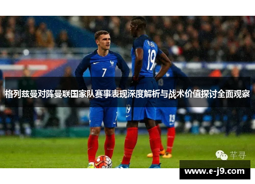 格列兹曼对阵曼联国家队赛事表现深度解析与战术价值探讨全面观察 格列兹曼对阵曼联国家队赛事表现深度解析与战术价值探讨全面观察