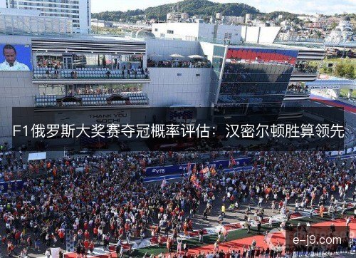F1俄罗斯大奖赛夺冠概率评估：汉密尔顿胜算领先