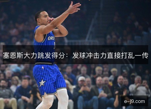 塞恩斯大力跳发得分：发球冲击力直接打乱一传