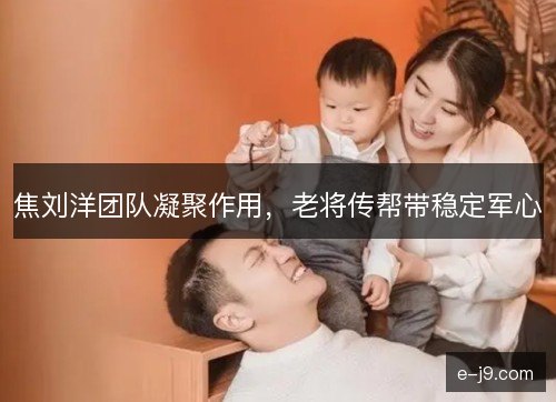 焦刘洋团队凝聚作用，老将传帮带稳定军心